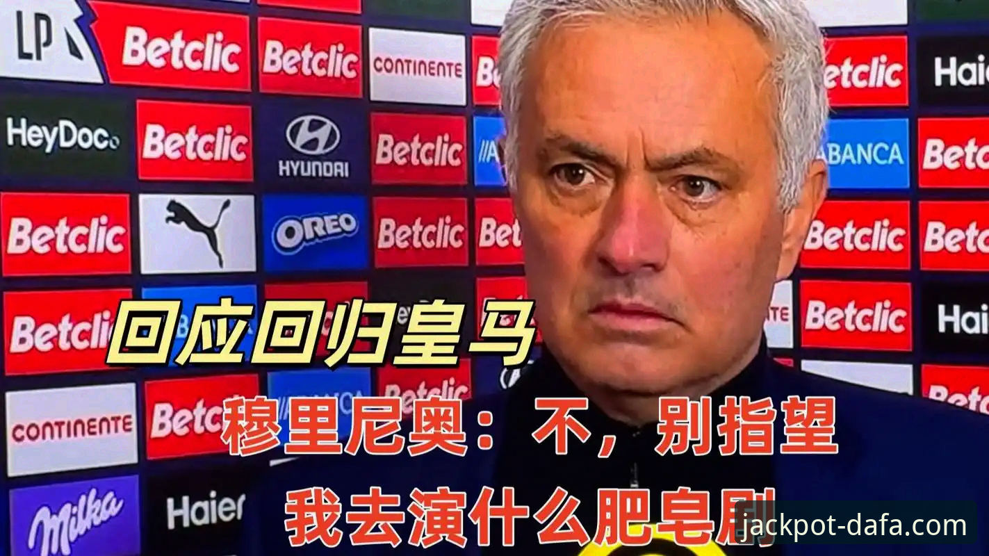 大发彩票官方网址最新版 资深球迷分享皇马选帅内幕:穆里尼奥私下摸底,谈判仍在早期阶段